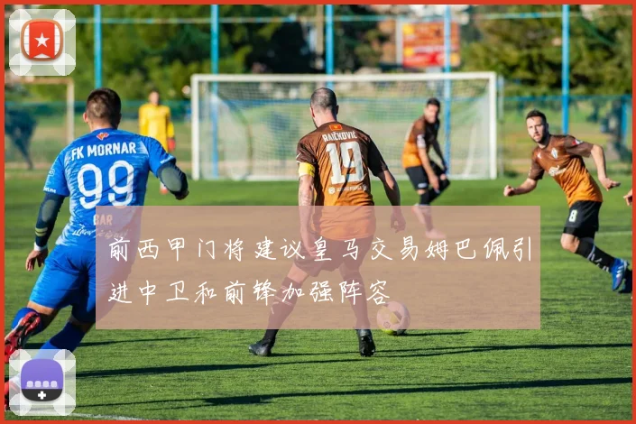 前西甲门将建议皇马交易姆巴佩引进中卫和前锋加强阵容