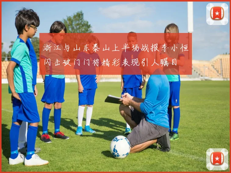 浙江与山东泰山上半场战报李小恒闪击破门门将精彩表现引人瞩目