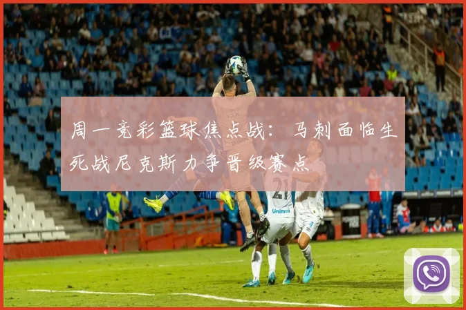 周一竞彩篮球焦点战：马刺面临生死战尼克斯力争晋级赛点
