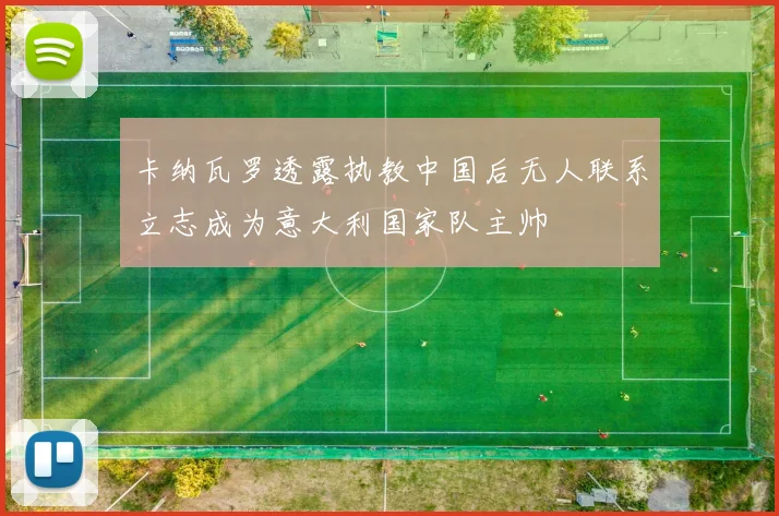 卡纳瓦罗透露执教中国后无人联系立志成为意大利国家队主帅