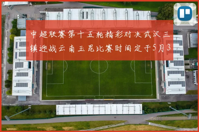 中超联赛第十五轮精彩对决武汉三镇迎战云南玉昆比赛时间定于5月31日19时35分