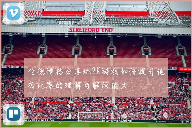 伦德博格分享玩2K游戏如何提升他对比赛的理解与解读能力