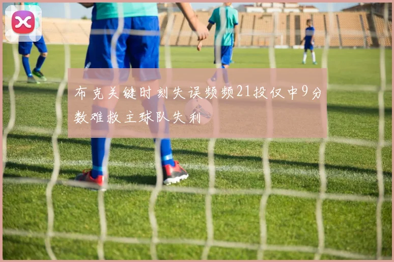 布克关键时刻失误频频21投仅中9分数难救主球队失利