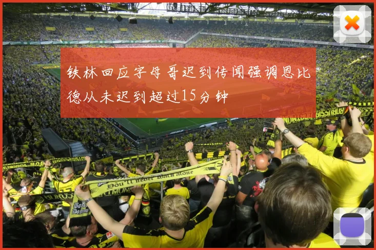 铁林回应字母哥迟到传闻强调恩比德从未迟到超过15分钟