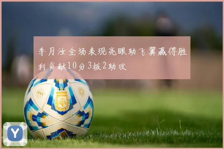 李月汝全场表现亮眼助飞翼赢得胜利贡献10分3板2助攻