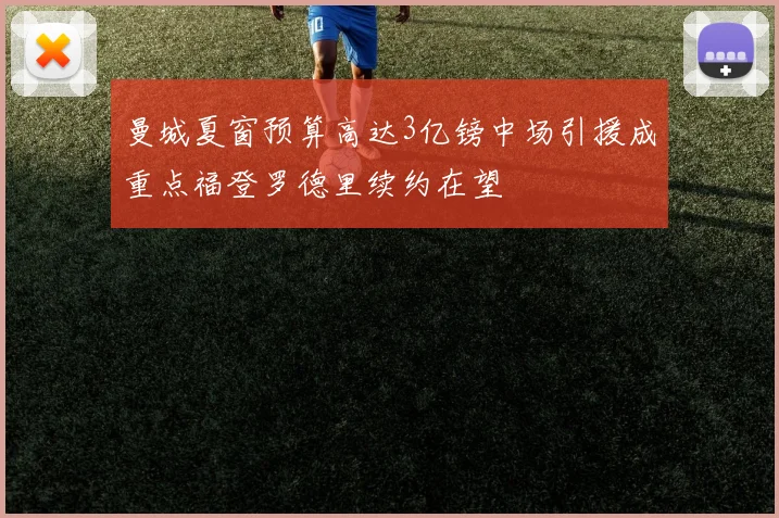 曼城夏窗预算高达3亿镑中场引援成重点福登罗德里续约在望
